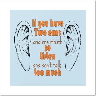 if you have two ears and one mouth so listen and don't talk too much t-shirt Posters and Art